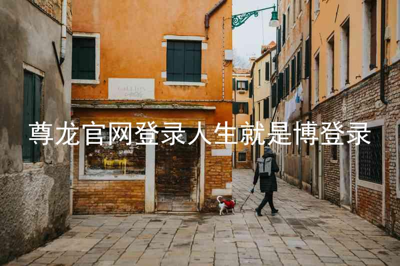 尊龙官网登录人生就是博登录