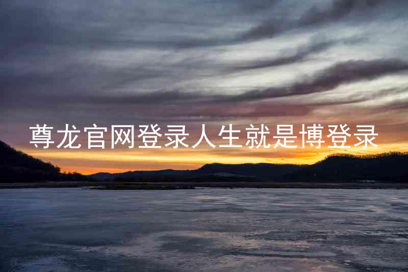 尊龙官网登录人生就是博登录