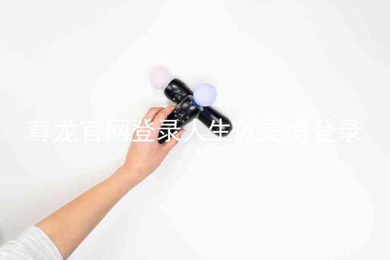 尊龙官网登录人生就是博登录